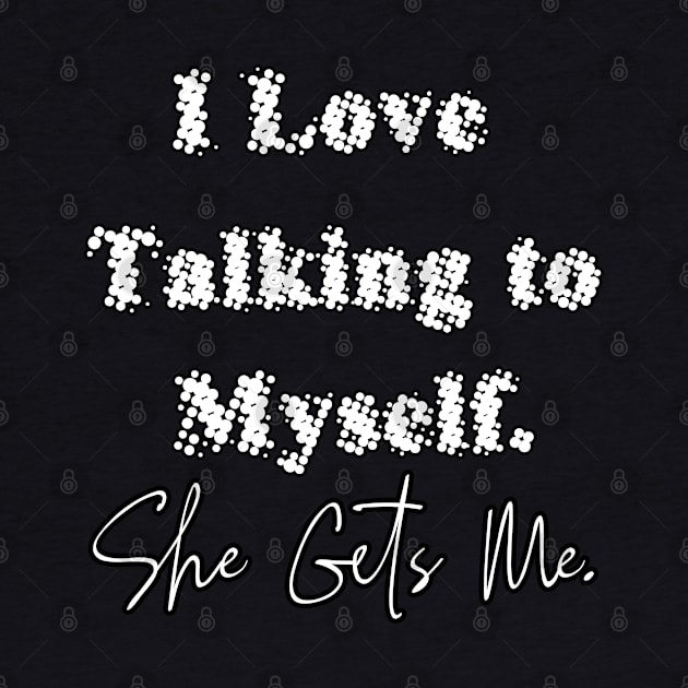 I Love Talking to Myself She Gets Me by BouchFashion